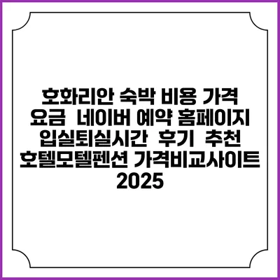 호화리안 숙박 비용 가격 요금 | 네이버 예약 홈페이지 | 입실퇴실시간 | 후기 | 추천 | 호텔모텔펜션 가격비교사이트 2025