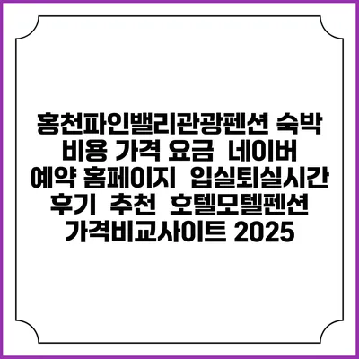 홍천파인밸리관광펜션 숙박 비용 가격 요금 | 네이버 예약 홈페이지 | 입실퇴실시간 | 후기 | 추천 | 호텔모텔펜션 가격비교사이트 2025
