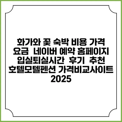 화가와 꽃 숙박 비용 가격 요금 | 네이버 예약 홈페이지 | 입실퇴실시간 | 후기 | 추천 | 호텔모텔펜션 가격비교사이트 2025