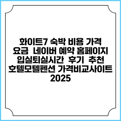 화이트7 숙박 비용 가격 요금 | 네이버 예약 홈페이지 | 입실퇴실시간 | 후기 | 추천 | 호텔모텔펜션 가격비교사이트 2025