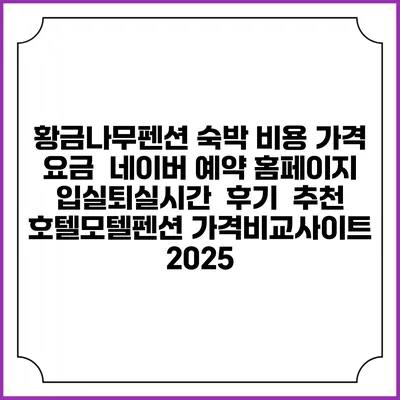 황금나무펜션 숙박 비용 가격 요금 | 네이버 예약 홈페이지 | 입실퇴실시간 | 후기 | 추천 | 호텔모텔펜션 가격비교사이트 2025