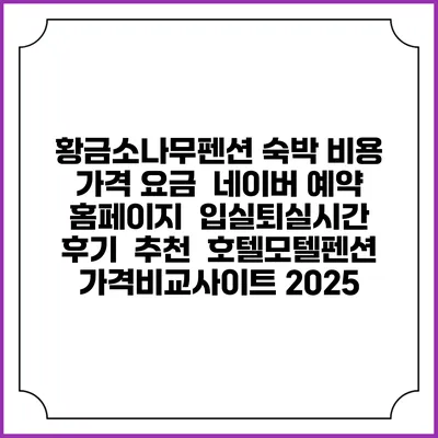 황금소나무펜션 숙박 비용 가격 요금 | 네이버 예약 홈페이지 | 입실퇴실시간 | 후기 | 추천 | 호텔모텔펜션 가격비교사이트 2025