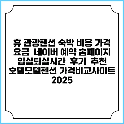 휴 관광펜션 숙박 비용 가격 요금 | 네이버 예약 홈페이지 | 입실퇴실시간 | 후기 | 추천 | 호텔모텔펜션 가격비교사이트 2025
