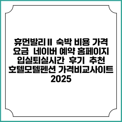 휴먼발리Ⅱ 숙박 비용 가격 요금 | 네이버 예약 홈페이지 | 입실퇴실시간 | 후기 | 추천 | 호텔모텔펜션 가격비교사이트 2025