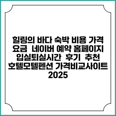 힐링의 바다 숙박 비용 가격 요금 | 네이버 예약 홈페이지 | 입실퇴실시간 | 후기 | 추천 | 호텔모텔펜션 가격비교사이트 2025