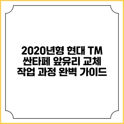 2020년형 현대 TM 싼타페 앞유리 교체 작업 과정 완벽 가이드