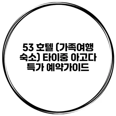 53 호텔 (가족여행 숙소) 타이중 아고다 특가 예약가이드