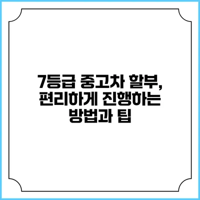 7등급 중고차 할부, 편리하게 진행하는 방법과 팁