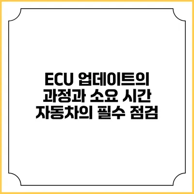 ECU 업데이트의 과정과 소요 시간: 자동차의 필수 점검