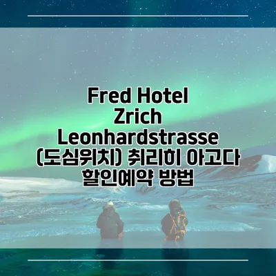 Fred Hotel Zrich Leonhardstrasse (도심위치) 취리히 아고다 할인예약 방법