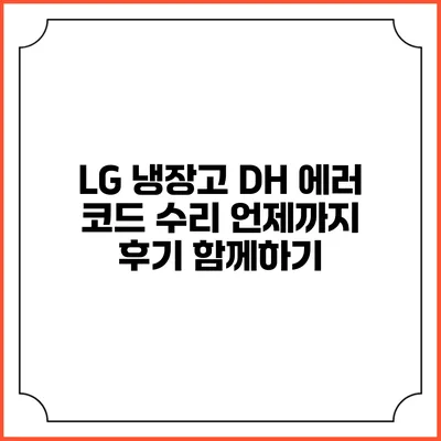 LG 냉장고 DH 에러 코드 수리 언제까지? 후기 함께하기