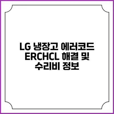 LG 냉장고 에러코드 ERCHCL 해결 및 수리비 정보