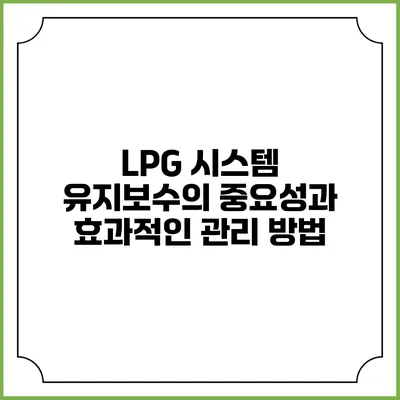 LPG 시스템 유지보수의 중요성과 효과적인 관리 방법