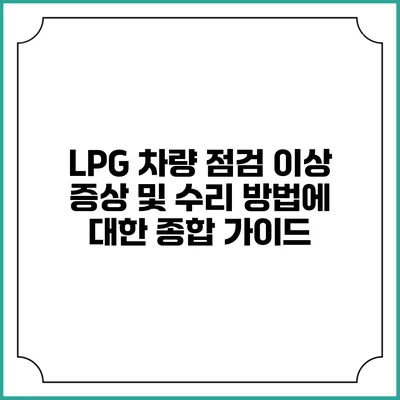 LPG 차량 점검: 이상 증상 및 수리 방법에 대한 종합 가이드