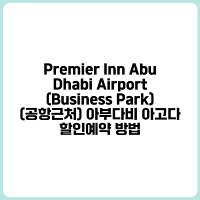 Premier Inn Abu Dhabi Airport (Business Park) (공항근처) 아부다비 아고다 할인예약 방법
