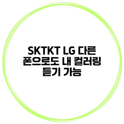 SKTKT LG 다른 폰으로도 내 컬러링 듣기 가능