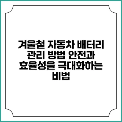 겨울철 자동차 배터리 관리 방법: 안전과 효율성을 극대화하는 비법