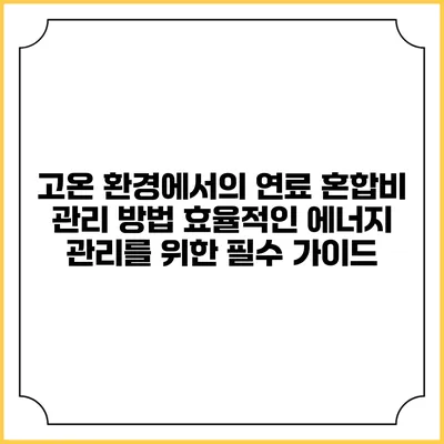고온 환경에서의 연료 혼합비 관리 방법: 효율적인 에너지 관리를 위한 필수 가이드
