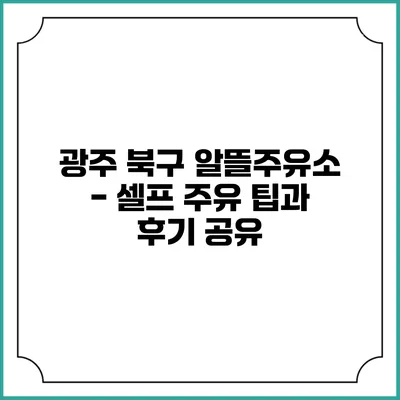 광주 북구 알뜰주유소 - 셀프 주유 팁과 후기 공유