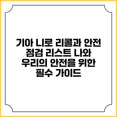 기아 니로 리콜과 안전 점검 리스트: 나와 우리의 안전을 위한 필수 가이드