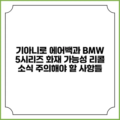 기아니로 에어백과 BMW 5시리즈 화재 가능성 리콜 소식: 주의해야 할 사항들