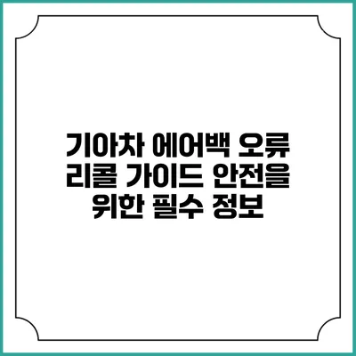 기아차 에어백 오류 리콜 가이드: 안전을 위한 필수 정보