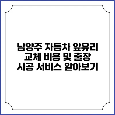 남양주 자동차 앞유리 교체 비용 및 출장 시공 서비스 알아보기