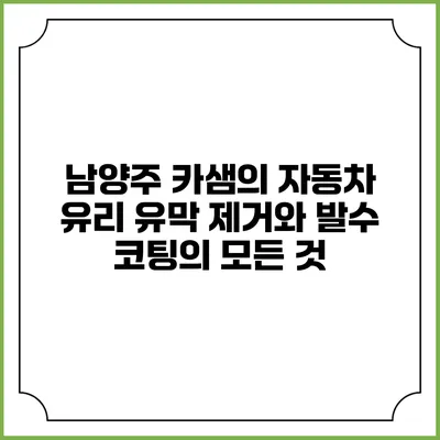 남양주 카샘의 자동차 유리 유막 제거와 발수 코팅의 모든 것