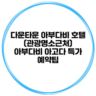 다운타운 아부다비 호텔 (관광명소근처) 아부다비 아고다 특가 예약팁