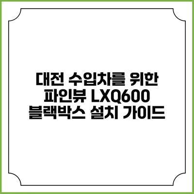 대전 수입차를 위한 파인뷰 LXQ600 블랙박스 설치 가이드
