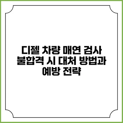 디젤 차량 매연 검사 불합격 시 대처 방법과 예방 전략