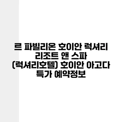 르 파빌리온 호이안 럭셔리 리조트 앤 스파 (럭셔리호텔) 호이안 아고다 특가 예약정보