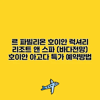 르 파빌리온 호이안 럭셔리 리조트 앤 스파 (바다전망) 호이안 아고다 특가 예약방법
