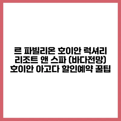 르 파빌리온 호이안 럭셔리 리조트 앤 스파 (바다전망) 호이안 아고다 할인예약 꿀팁