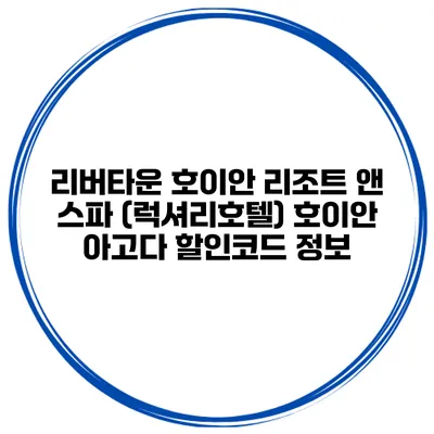 리버타운 호이안 리조트 앤 스파 (럭셔리호텔) 호이안 아고다 할인코드 정보