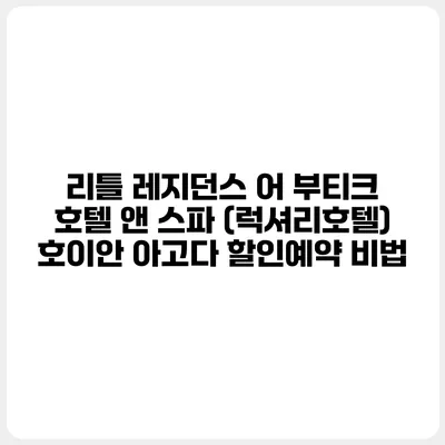리틀 레지던스 어 부티크 호텔 앤 스파 (럭셔리호텔) 호이안 아고다 할인예약 비법