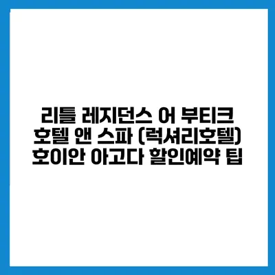리틀 레지던스 어 부티크 호텔 앤 스파 (럭셔리호텔) 호이안 아고다 할인예약 팁