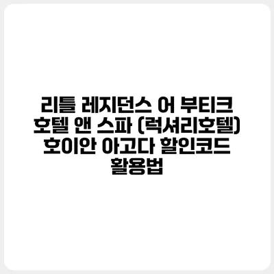 리틀 레지던스 어 부티크 호텔 앤 스파 (럭셔리호텔) 호이안 아고다 할인코드 활용법
