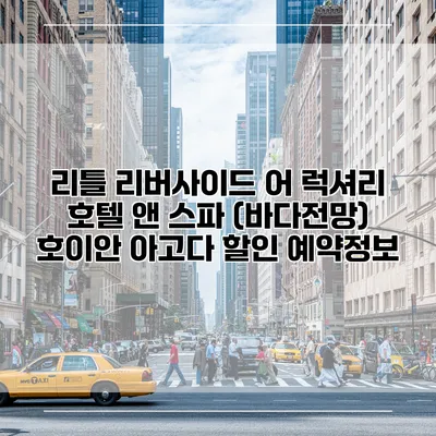 리틀 리버사이드 어 럭셔리 호텔 앤 스파 (바다전망) 호이안 아고다 할인 예약정보