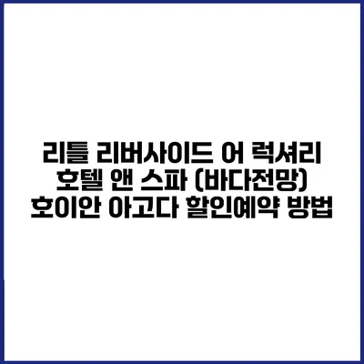 리틀 리버사이드 어 럭셔리 호텔 앤 스파 (바다전망) 호이안 아고다 할인예약 방법