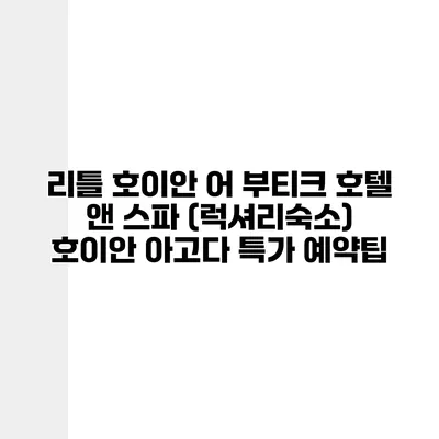 리틀 호이안 어 부티크 호텔 앤 스파 (럭셔리숙소) 호이안 아고다 특가 예약팁