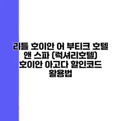 리틀 호이안 어 부티크 호텔 앤 스파 (럭셔리호텔) 호이안 아고다 할인코드 활용법
