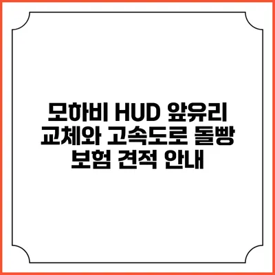 모하비 HUD 앞유리 교체와 고속도로 돌빵 보험 견적 안내