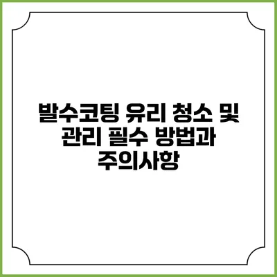 발수코팅 유리 청소 및 관리: 필수 방법과 주의사항