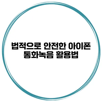 법적으로 안전한 아이폰 통화녹음 활용법