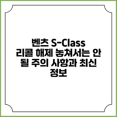 벤츠 S-Class 리콜 해제: 놓쳐서는 안 될 주의 사항과 최신 정보