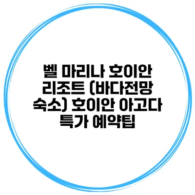 벨 마리나 호이안 리조트 (바다전망 숙소) 호이안 아고다 특가 예약팁