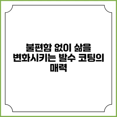 불편함 없이 삶을 변화시키는 발수 코팅의 매력