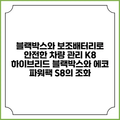 블랙박스와 보조배터리로 안전한 차량 관리: K8 하이브리드 블랙박스와 에코 파워팩 S8의 조화
