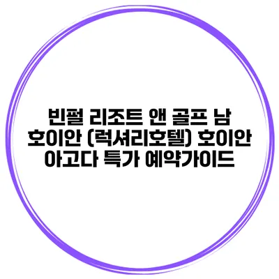 빈펄 리조트 앤 골프 남 호이안 (럭셔리호텔) 호이안 아고다 특가 예약가이드